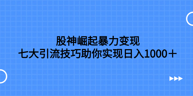 股神崛起暴力变现,七大引流技巧助你实现日入1000+,按照流程操作,没...-司马网创基地