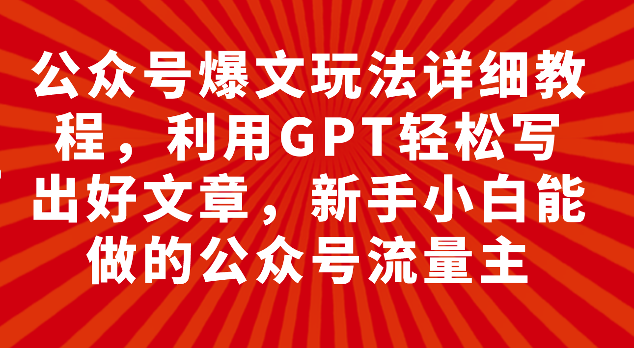 公众号爆文玩法详细教程,利用GPT轻松写出好文章,新手小白能做的公众号...-司马网创基地