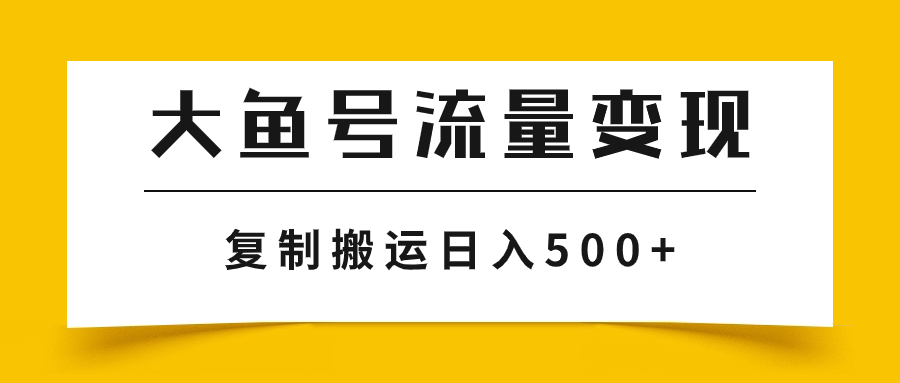 大鱼号流量变现玩法，播放量越高收益越高，无脑搬运复制日入500+-司马网创基地