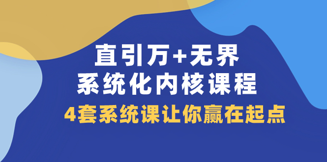 直引 万+无界·系统化内核课程，4套系统课让你赢在起点（60节课）-司马网创基地