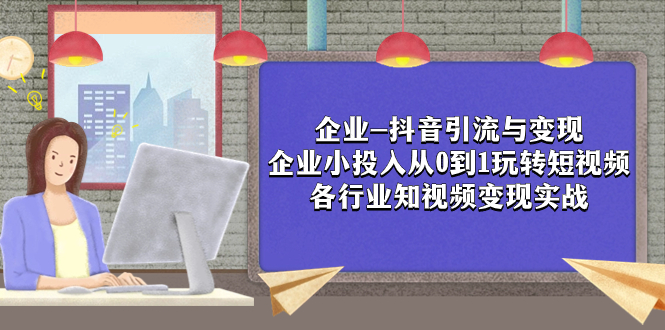 企业-抖音引流与变现:企业小投入从0到1玩转短视频 各行业知视频变现实战-司马网创基地