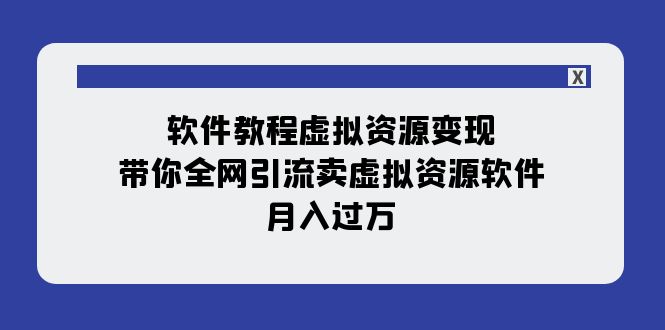 软件教程虚拟资源变现：带你全网引流卖虚拟资源软件，月入过万（11节课）-司马网创基地
