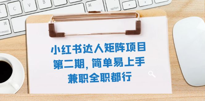 小红书达人矩阵项目第二期,简单易上手,兼职全职都行(11节课)-司马网创基地