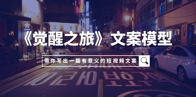 《觉醒之旅》文案模型,带着你用你的一件小事写出一篇有意义的短视频文案-司马网创基地