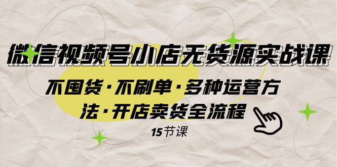 微信视频号小店无货源实战 不囤货·不刷单·多种运营方法·开店卖货全流程-司马网创基地