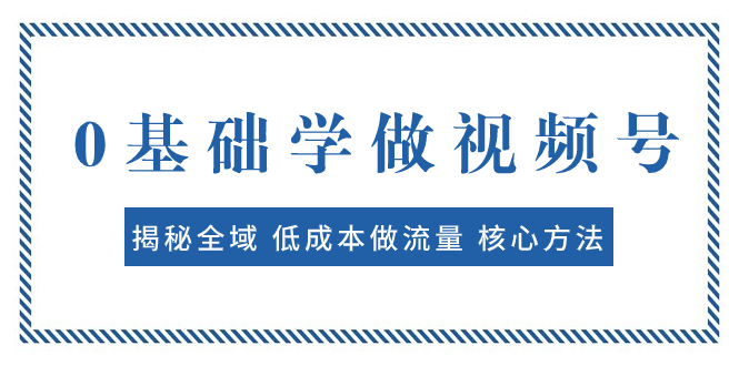 0基础学做视频号:揭秘全域 低成本做流量 核心方法 快速出爆款 轻松变现-司马网创基地