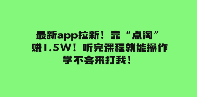 最新app拉新！靠“点淘”赚1.5W！听完课程就能操作！学不会来打我！-司马网创基地