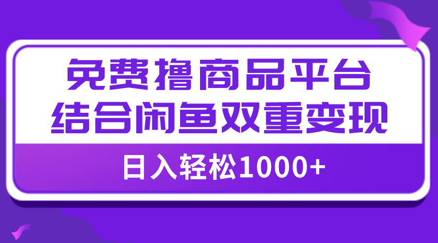 【全网首发】日入1000＋免费撸商品平台+闲鱼双平台硬核变现，小白轻松上手-司马网创基地