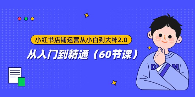 小红书店铺运营从小白到大神2.0,从入门到精通(60节课)-司马网创基地