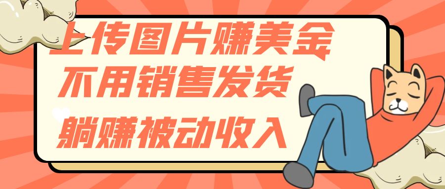 上传图片赚美金,不用销售发货躺赚被动收入-司马网创基地