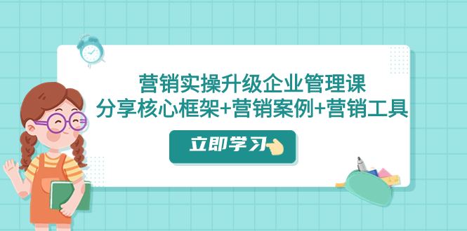 营销实操升级·企业管理课：分享核心框架+营销案例+营销工具（课程+文档）-司马网创基地
