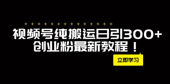 外面卖2580视频号纯搬运日引300+创业粉最新教程!-司马网创基地