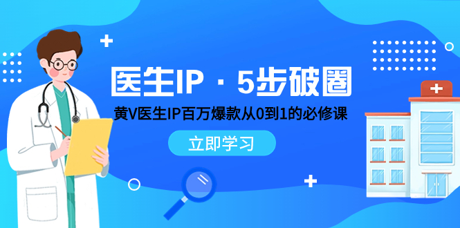 医生IP·5步破圈:黄V医生IP百万爆款从0到1的必修课 学习内容运营的底层...-司马网创基地