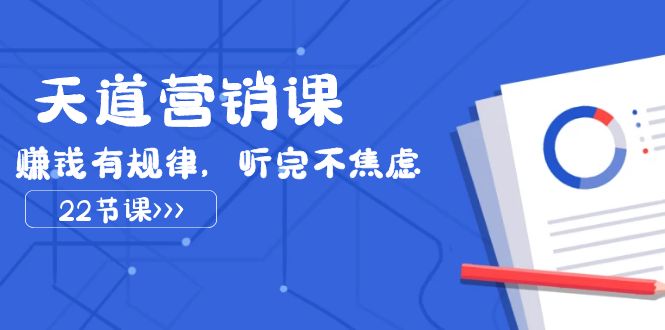 天道-营销课2023,赚钱有规律,听完不焦虑(22节课)-司马网创基地