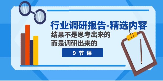 行业调研报告-精选内容:结果不是思考出来的 而是调研出来的(9节课)-司马网创基地
