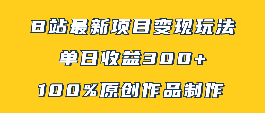 B站最新变现项目玩法,100%原创作品轻松制作,矩阵操作单日收益300+-司马网创基地