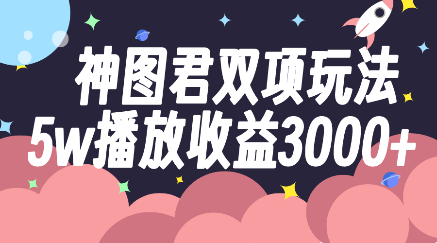 神图君双项玩法5w播放收益3000+-司马网创基地