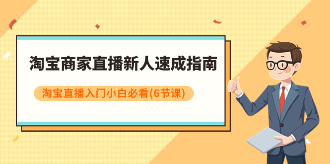 淘宝商家直播新人速成指南，淘宝直播入门小白必看（6节课）-司马网创基地