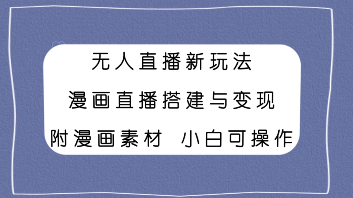 无人直播新玩法,漫画直播搭建与变现,附漫画素材小白也可操作-司马网创基地