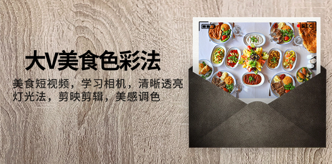 大V-美食色彩法,美食短视频 学习相机 清晰透亮灯光法 剪映剪辑 美感调色-司马网创基地