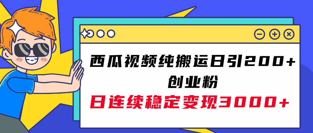 西瓜视频纯搬运日引200+创业粉,日连续变现3000+实操教程!-司马网创基地