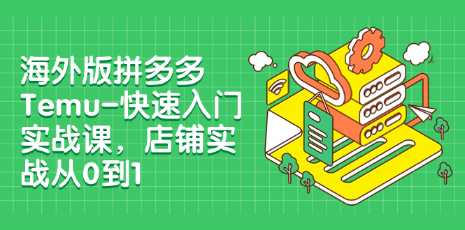 海外版拼多多Temu-快速入门实战课,店铺实战从0到1(12节课)-司马网创基地