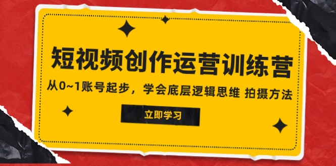 2023短视频创作运营训练营，从0~1账号起步，学会底层逻辑思维 拍摄方法-司马网创基地