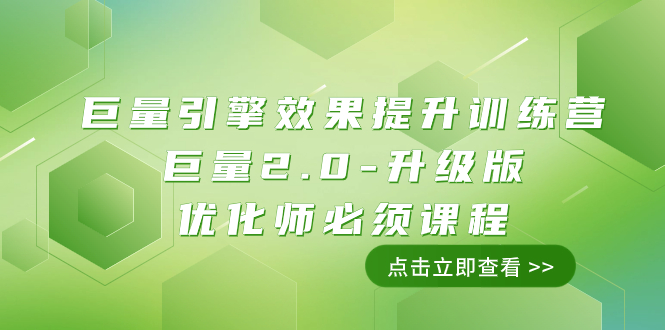 巨量引擎·效果提升训练营：巨量2.0-升级版，优化师必须课程（111节课）-司马网创基地