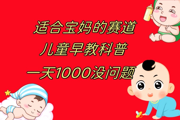 儿童早教科普,一单29.9--49.9,一天1000问题不大-司马网创基地