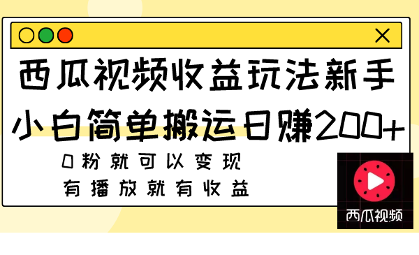 西瓜视频收益玩法,新手小白简单搬运日赚200+0粉就可以变现 有播放就有收益-司马网创基地