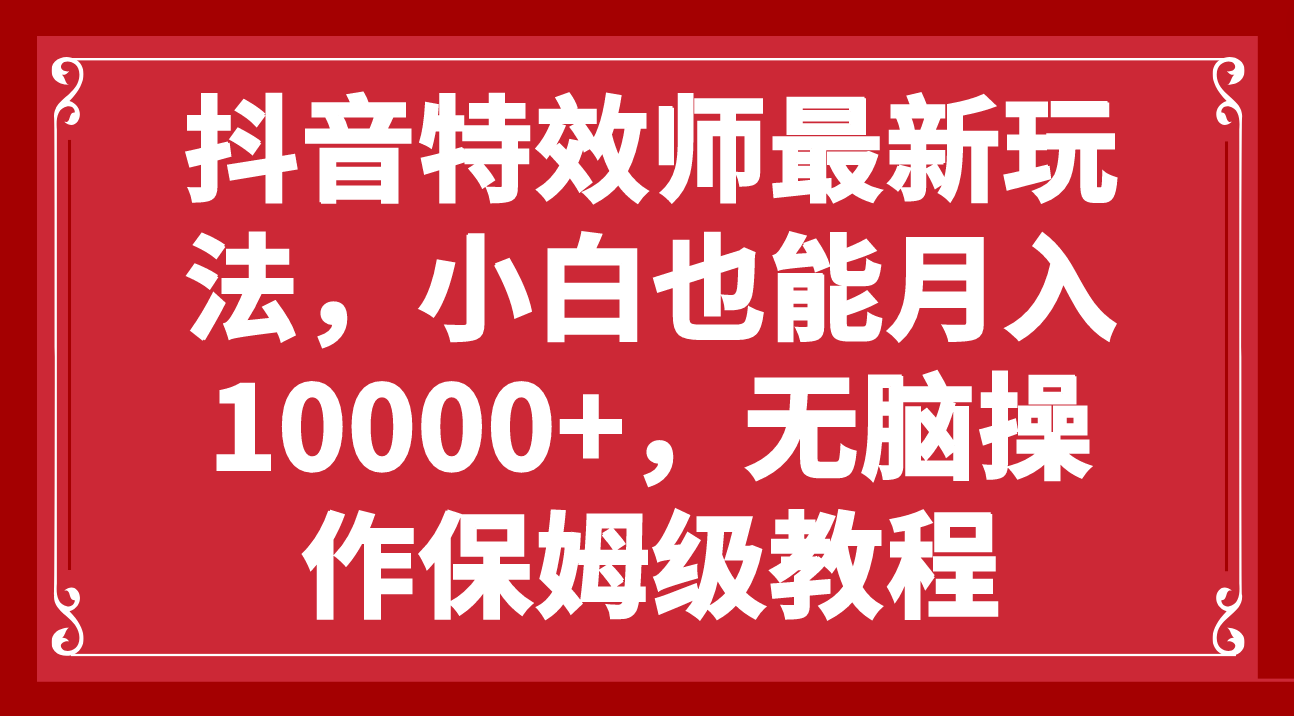 抖音特效师最新玩法,小白也能月入10000+,无脑操作保姆级教程-司马网创基地