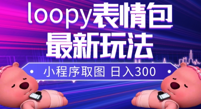 小狸猫loopy表情包小程序取图玩法,最新出的表情包素材-司马网创基地