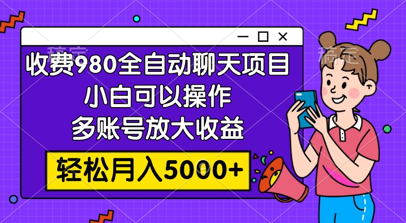 收费980的全自动聊天玩法,小白可以操作,多账号放大收益,轻松月入5000+-司马网创基地