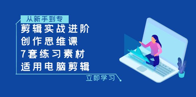 剪辑实战进阶+创作思维课+7套练习素材-适用电脑剪辑-司马网创基地