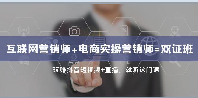 互联网·营销师+电商实操营销师=双 证 班:玩赚抖音短视频+直播 就听这门课-司马网创基地
