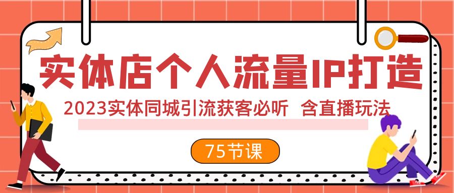 实体店个人流量IP打造 2023实体同城引流获客必听 含直播玩法（75节完整版）-司马网创基地