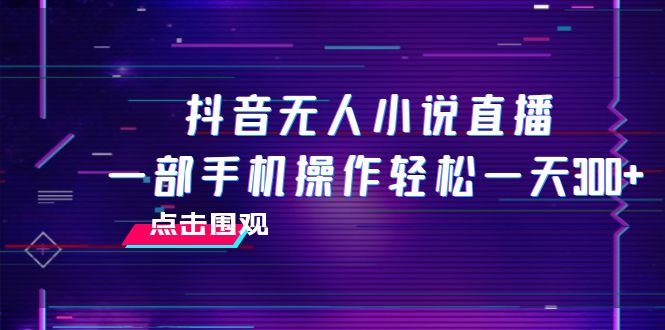 抖音无人小说直播 一部手机操作轻松一天300+-司马网创基地