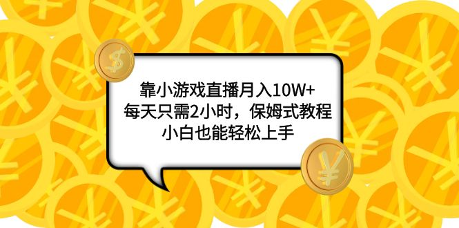靠小游戏直播月入10W+，每天只需2小时，保姆式教程，小白也能轻松上手-司马网创基地