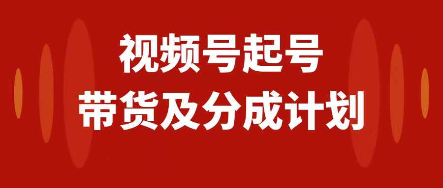 视频号快速起号，分成计划及带货，0-1起盘、运营、变现玩法，日入1000+-司马网创基地
