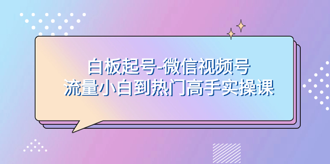 白板起号-微信视频号流量小白到热门高手实操课-司马网创基地
