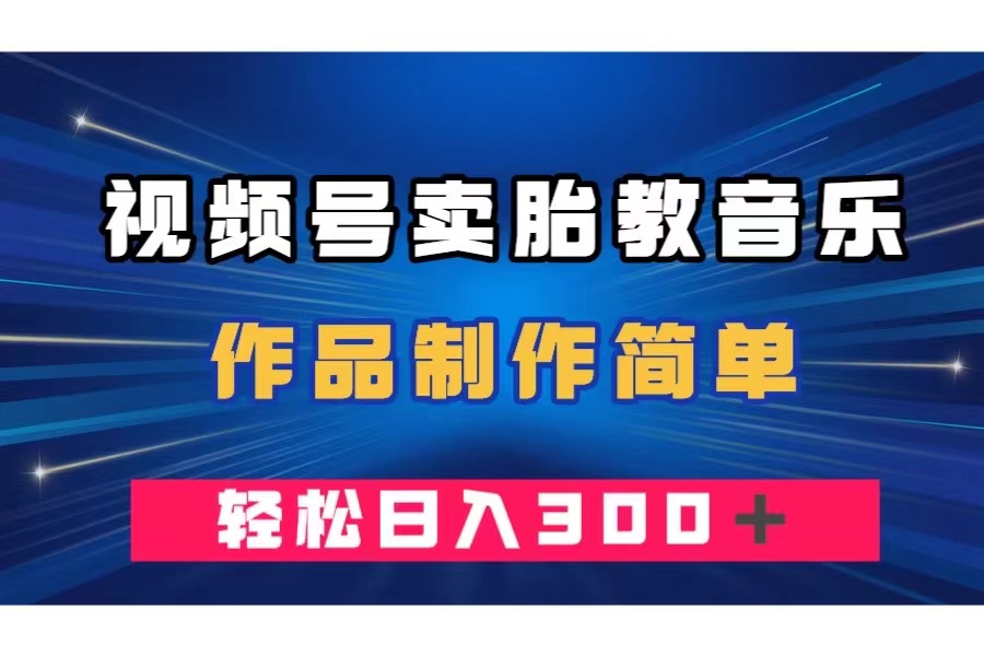视频号卖胎教音乐,作品制作简单,一单49,轻松日入300+-司马网创基地