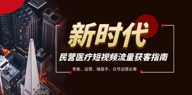 民营医疗-短视频流量获客必备指南，老板、运营、操盘手、白号运营必看-司马网创基地