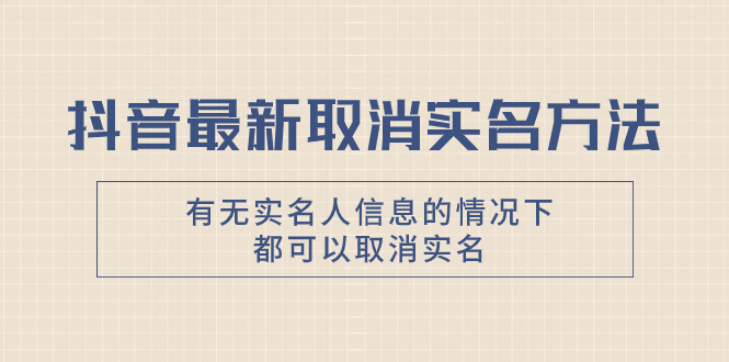 抖音最新取消实名方法,有无实名人信息的情况下都可以取消实名,自测-司马网创基地