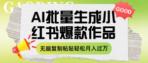 利用AI批量生成小红书爆款作品内容，无脑复制粘贴轻松月入过万