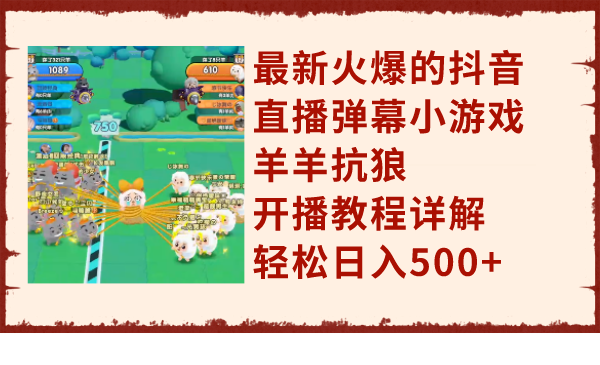 最新火爆的抖音直播弹幕小游戏羊羊抗狼，开播教程详解，轻松日入500+-司马网创基地
