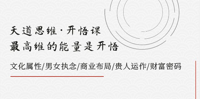 天道思维·开悟课-最高维的能量是开悟，文化属性/男女执念/商业布局/贵人..-司马网创基地