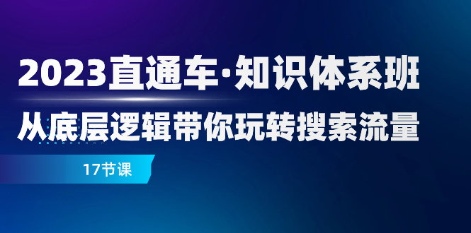 2023直通车·知识体系班：从底层逻辑带你玩转搜索流量（17节课）-司马网创基地