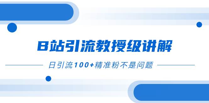 B站引流教授级讲解,细节满满,日引流100+精准粉不是问题-司马网创基地