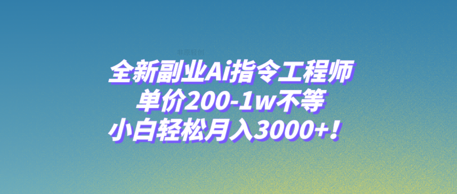 全新副业Ai指令工程师，单价200-1w不等，小白轻松月入3000+！-司马网创基地
