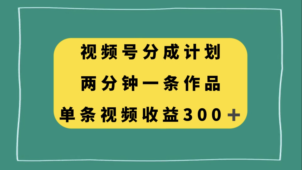 视频号分成计划,两分钟一条作品,单视频收益300+-司马网创基地